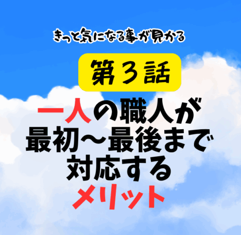 第3話 一人の職人が最初から最後まで対応するメリット