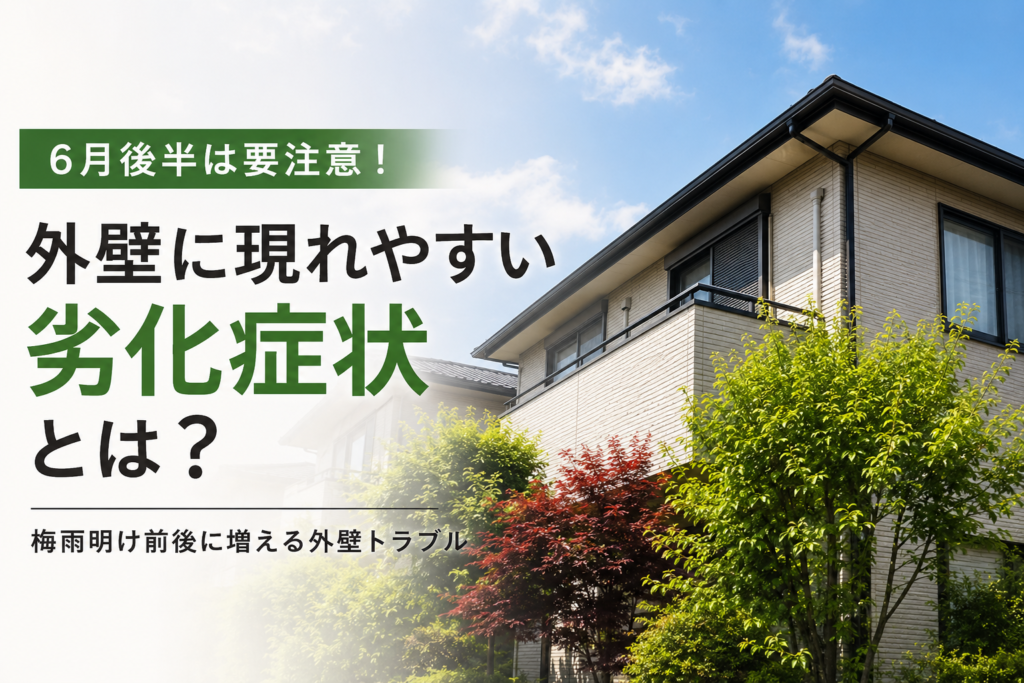 【2026年6月後半】梅雨明け前後に増える外壁トラブルとは？今だからこそ確認したい住まいのサイン